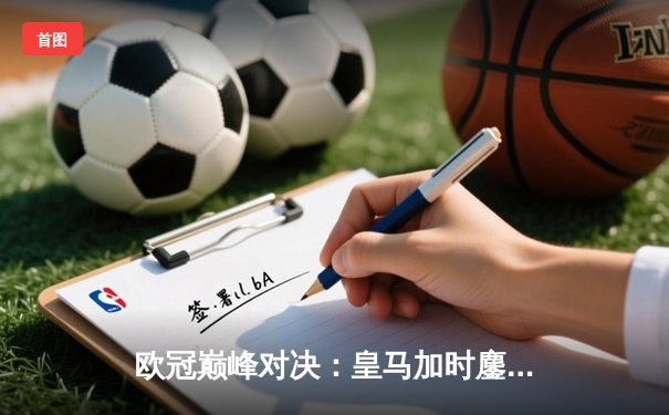 欧冠巅峰对决：皇马加时鏖战3-2逆转拜仁，维尼修斯双响贝林厄姆绝杀