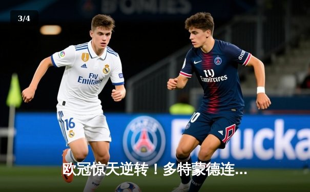 欧冠惊天逆转！多特蒙德连追三球4-3淘汰巴黎，桑乔独造两球闪耀威斯特法伦 - 3