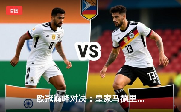 欧冠巅峰对决：皇家马德里加时绝杀曼城，本泽马点射定江山