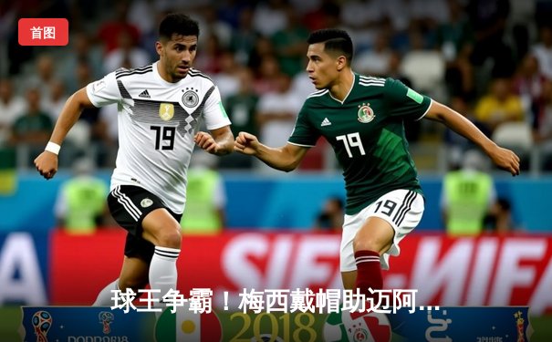 球王争霸！梅西戴帽助迈阿密国际4-2逆转休斯顿迪纳摩，解锁生涯第850球里程碑