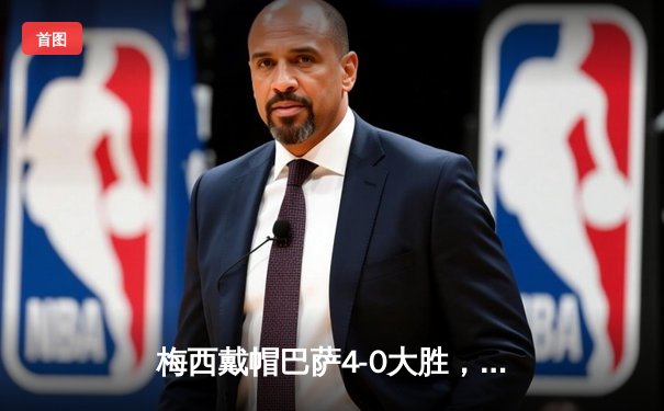 梅西戴帽巴萨4-0大胜，诺坎普上演完美告别战