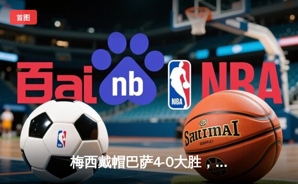 梅西戴帽巴萨4-0大胜，诺坎普上演完美告别战