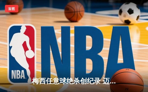 梅西任意球绝杀创纪录 迈阿密国际3-2逆转墨西哥豪门