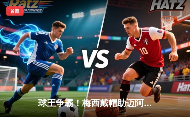 球王争霸！梅西戴帽助迈阿密国际4-2逆转休斯顿迪纳摩，解锁生涯第850球里程碑