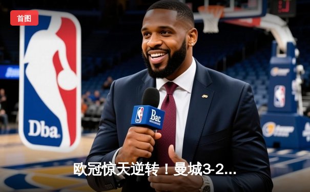 欧冠惊天逆转！曼城3-2淘汰拜仁，哈兰德双响创纪录