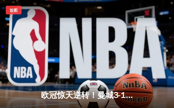 欧冠惊天逆转！曼城3-1力克皇马，德布劳内世界波定乾坤