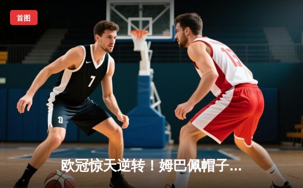 欧冠惊天逆转！姆巴佩帽子戏法助巴黎4-3绝杀拜仁